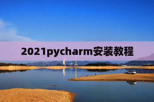 2021pycharm安装教程 2021pycharm安装教程